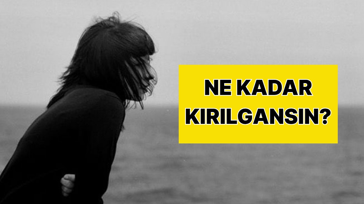 Bu 10 Soruluk Psikolojik Evet/Hayır Testine Göre Ne Kadar Kırılgansın?