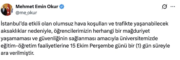 Marmara Üniversitesi Rektörü Prof. Dr. Mehmet Emin Okur, sosyal medya hesabından yaptığı açıklamada, öğrencilerin güvenliği ve yaşanabilecek mağduriyetlerin önüne geçilmesi amacıyla 15 Ekim Perşembe günü eğitime bir gün süreyle ara verildiğini duyurdu.