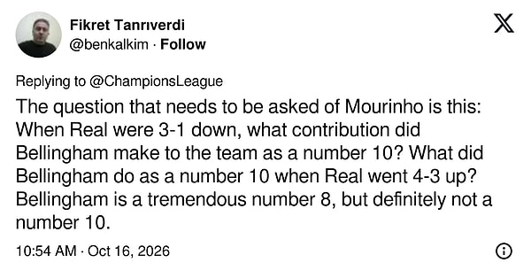 "Mourinho'ya sorulması gereken soru şu: Real 3-1 gerideyken Bellingham 10 numara olarak takıma ne kattı? Real 4-3 öne geçerken 10 numara olarak ne yaptı? Bellingham harika bir 8 numara ama kesinlikle 10 numara değil."