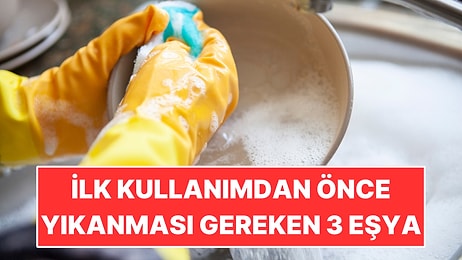 Yeni Aldığınızda Kullanmadan Önce Mutlaka Yıkamanız Gereken 3 Şey