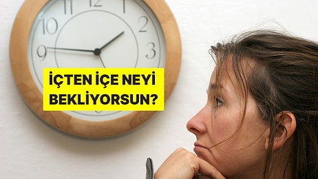 Psikoloji Testi: İçten İçe Neyi Bekliyorsun?