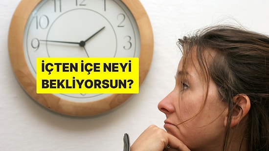 Psikoloji Testi: İçten İçe Neyi Bekliyorsun?