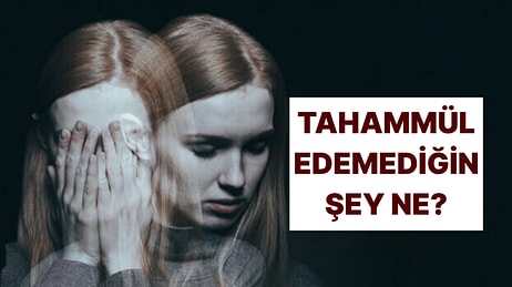 Psikolojine Göre Senin Tahammül Edemediğin Şey Ne?