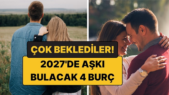 2027'de Aşkı Bulacak 4 Burç: Çok Beklediler Ama Değecek!
