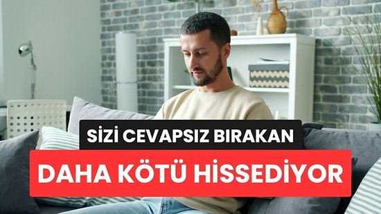 Sizi Cevapsız Bırakıp Ortadan Kaybolan Kişi Sandığınızdan Daha Kötü Hissediyormuş