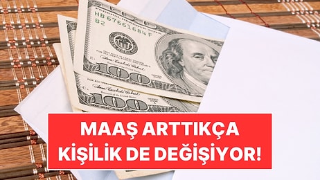 Maaşınız Arttıkça Kişiliğiniz de Değişebilir