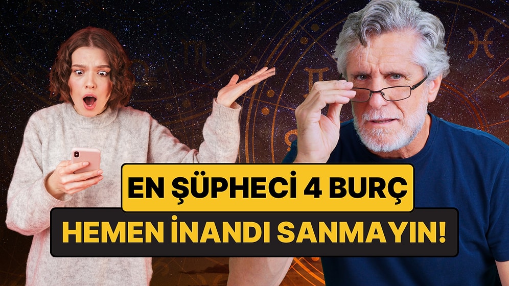 En Şüpheci 4 Burç: Kuşkulanmadıkları Hiçbir Şey Yok!