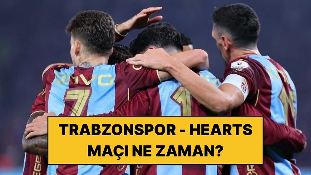Trabzonspor - Hearts Maçı Ne Zaman, Saat Kaçta ve Hangi Kanalda?