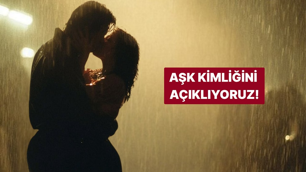 Aşk Kimliğini Açıklıyoruz!