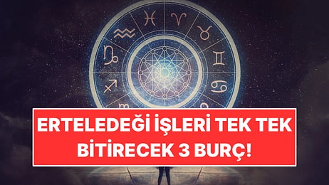Ertelediği İşleri Tek Tek Bitirecek 3 Burç