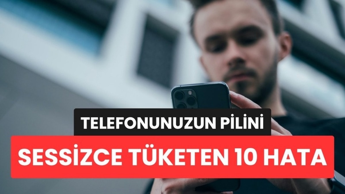 Telefonunuzun Pilini Sessizce Tüketen 10 Hata: Çoğumuz Her Gün Yapıyoruz