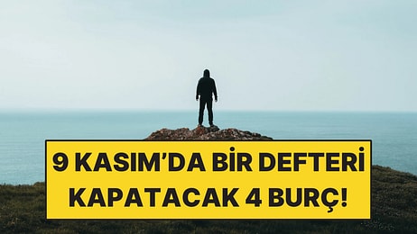 9 Kasım'da Bir Defteri Kapatacak 4 Burç