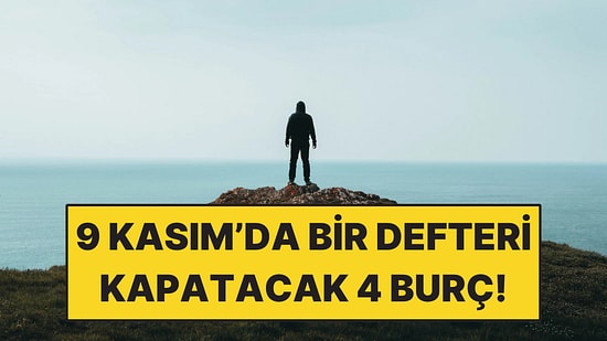 9 Kasım'da Bir Defteri Kapatacak 4 Burç