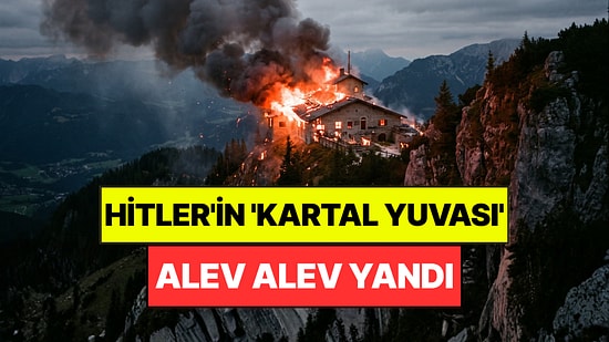 Hitler'in Tarihi Tatil Evi Alev Alev Yandı: 'Kartal Yuvası' Olarak Biliniyordu