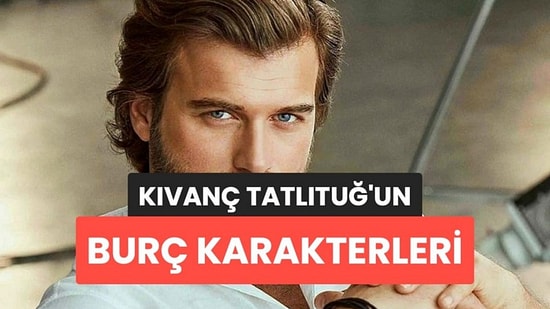 Burcuna Göre Hangi Kıvanç Tatlıtuğ Karakterisin?