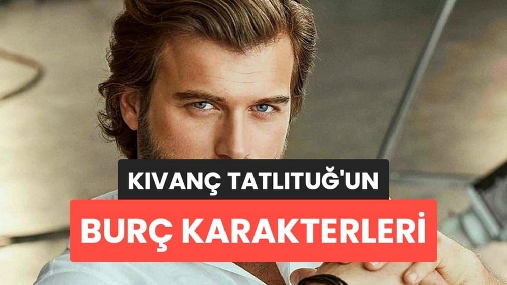 Burcuna Göre Hangi Kıvanç Tatlıtuğ Karakterisin?